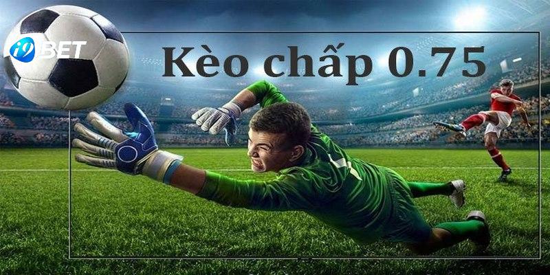 Kèo chấp 0.75