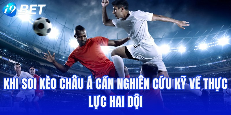 Khi soi kèo châu Á cần nghiên cứu kỹ về thực lực hai dội